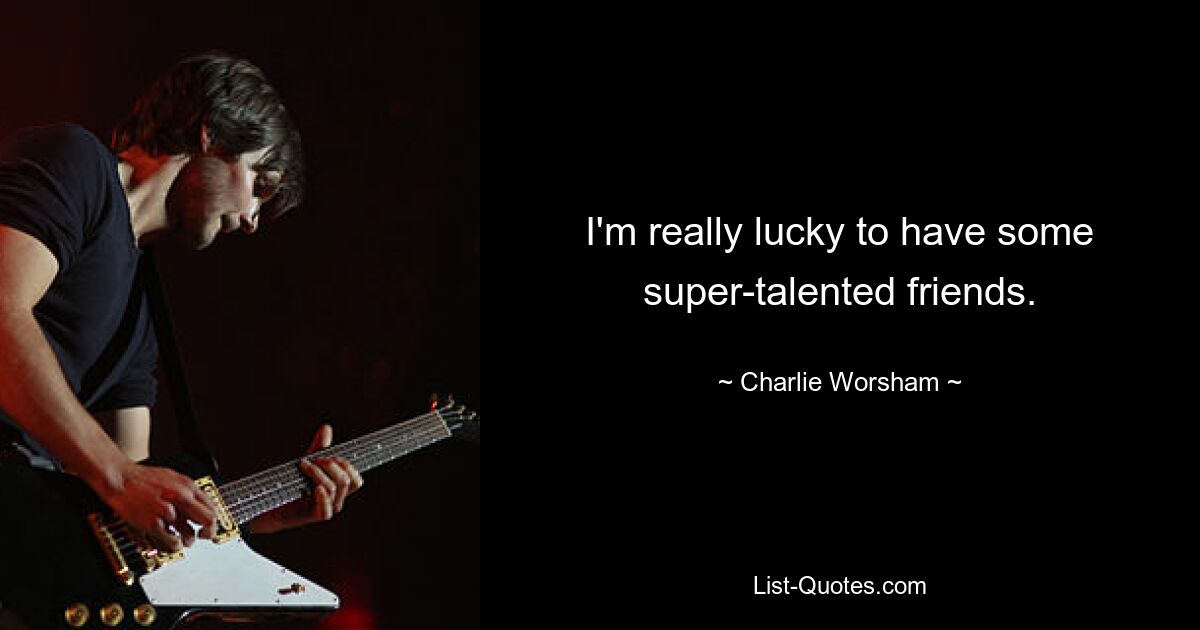 I'm really lucky to have some super-talented friends. — © Charlie Worsham