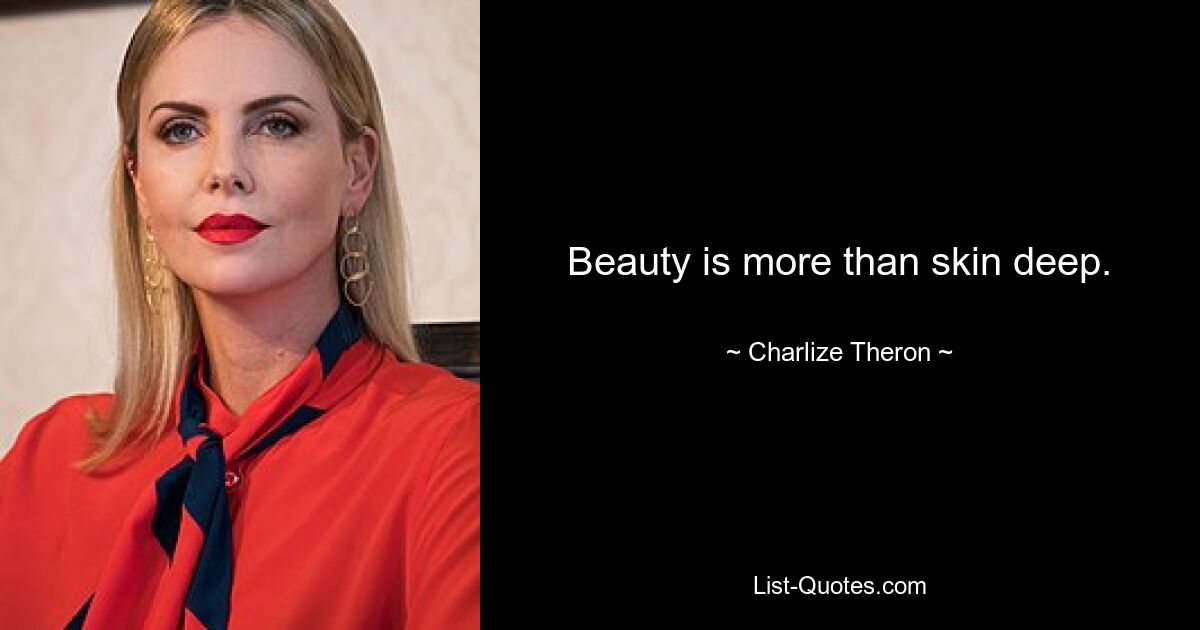 Beauty is more than skin deep. — © Charlize Theron