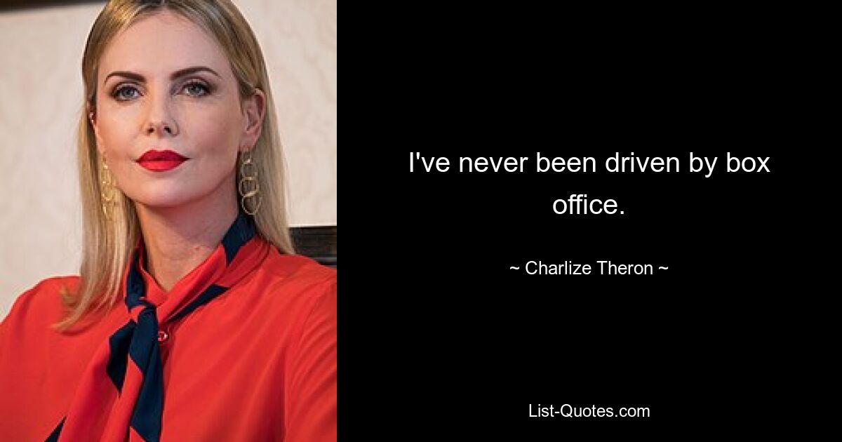 I've never been driven by box office. — © Charlize Theron