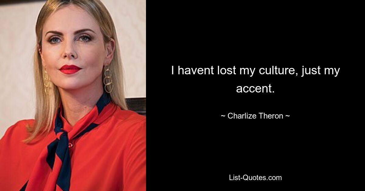 I havent lost my culture, just my accent. — © Charlize Theron