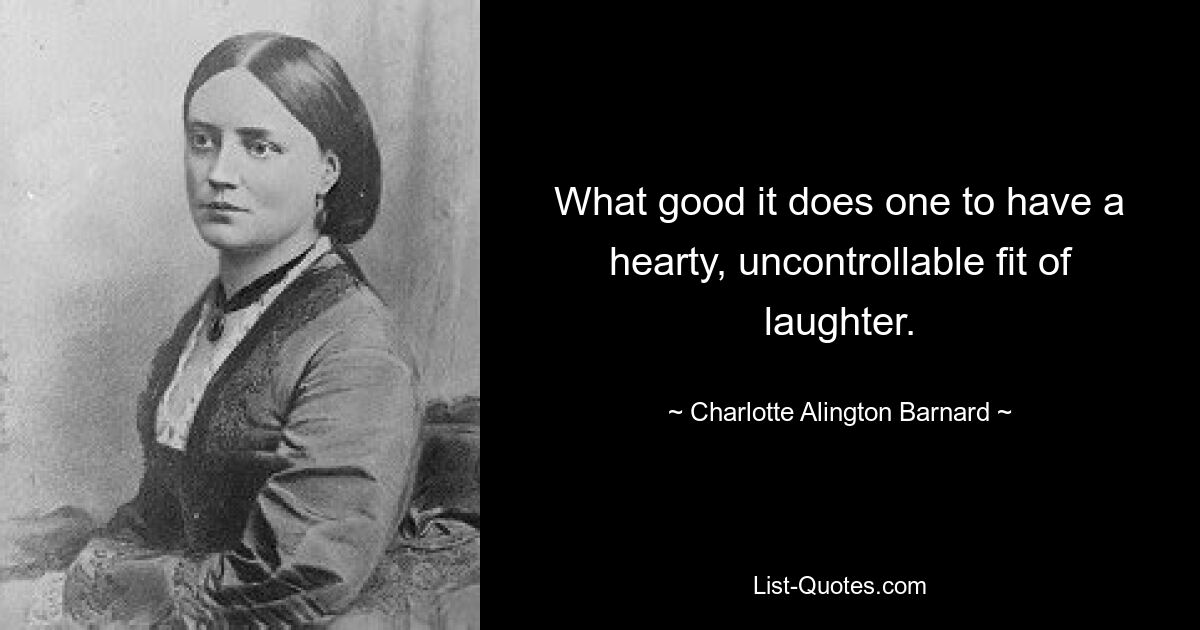 What good it does one to have a hearty, uncontrollable fit of laughter. — © Charlotte Alington Barnard