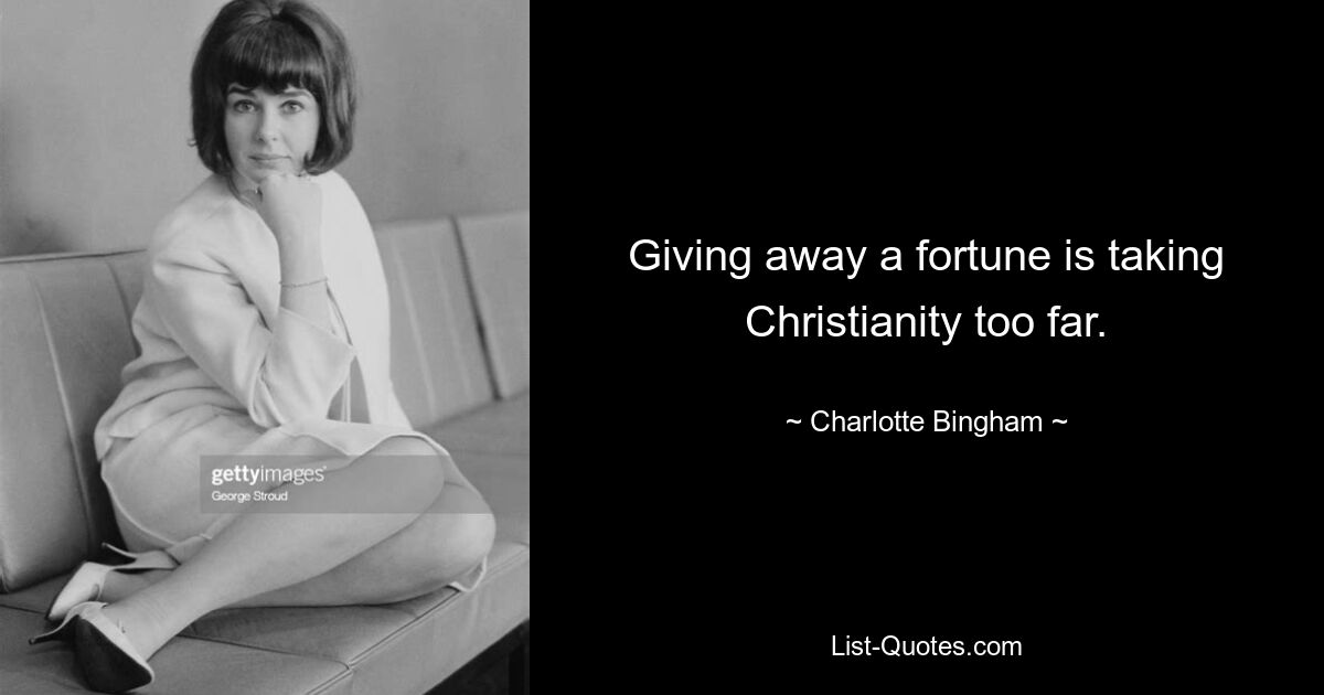 Giving away a fortune is taking Christianity too far. — © Charlotte Bingham