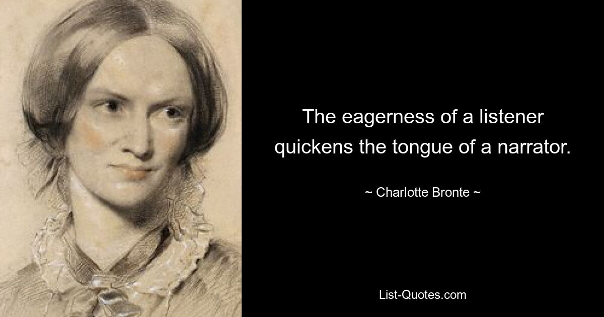 The eagerness of a listener quickens the tongue of a narrator. — © Charlotte Bronte