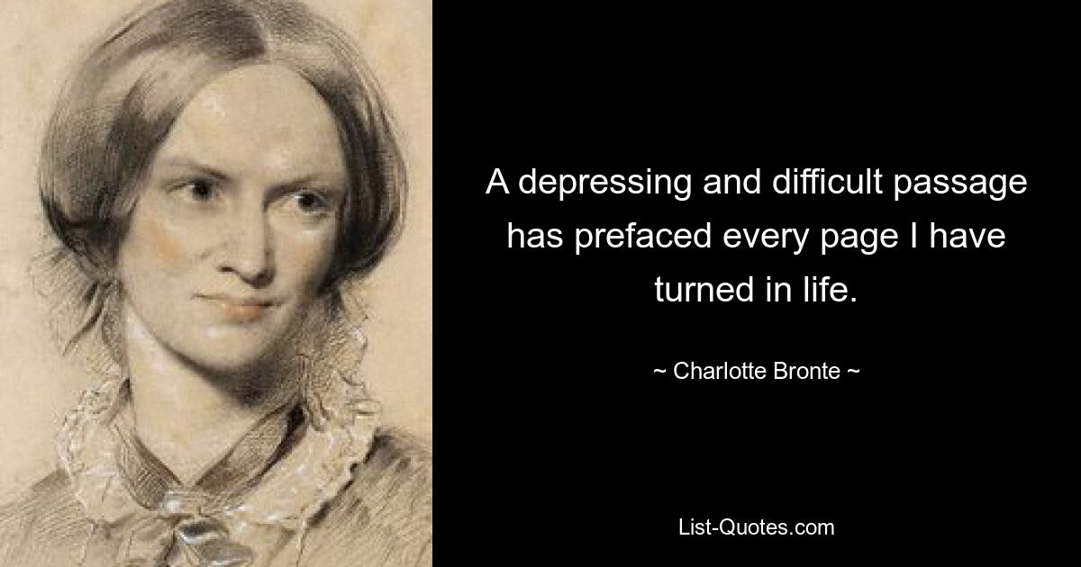 A depressing and difficult passage has prefaced every page I have turned in life. — © Charlotte Bronte