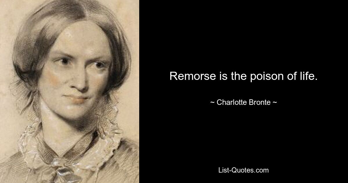 Remorse is the poison of life. — © Charlotte Bronte