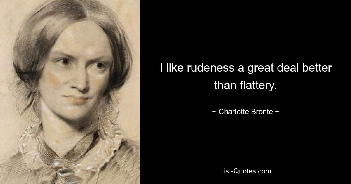 I like rudeness a great deal better than flattery. — © Charlotte Bronte