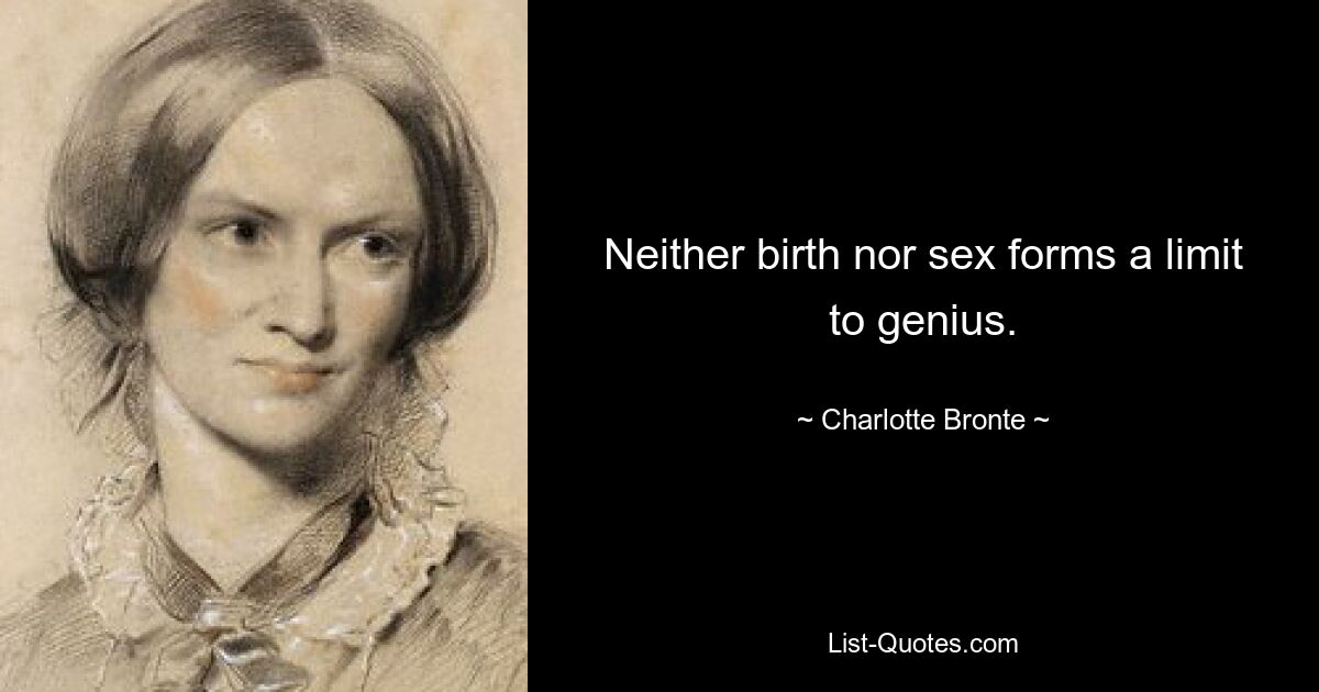 Neither birth nor sex forms a limit to genius. — © Charlotte Bronte