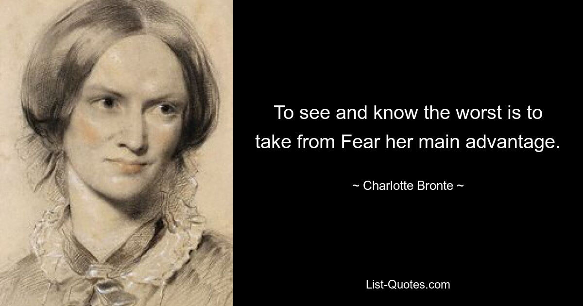 To see and know the worst is to take from Fear her main advantage. — © Charlotte Bronte