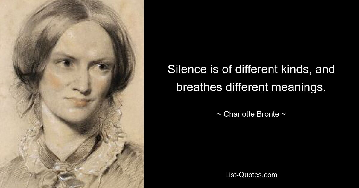 Silence is of different kinds, and breathes different meanings. — © Charlotte Bronte