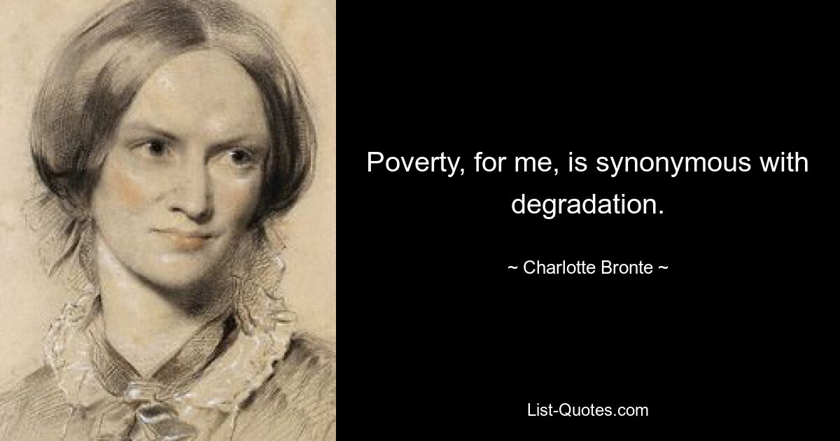 Poverty, for me, is synonymous with degradation. — © Charlotte Bronte