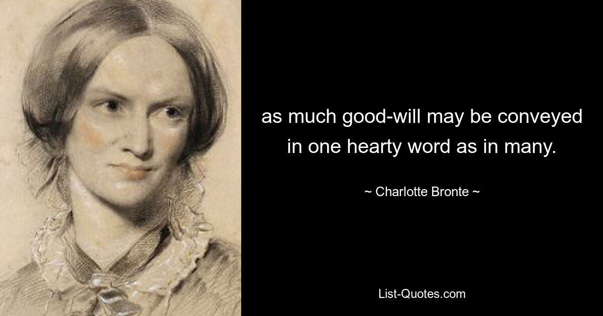 as much good-will may be conveyed in one hearty word as in many. — © Charlotte Bronte