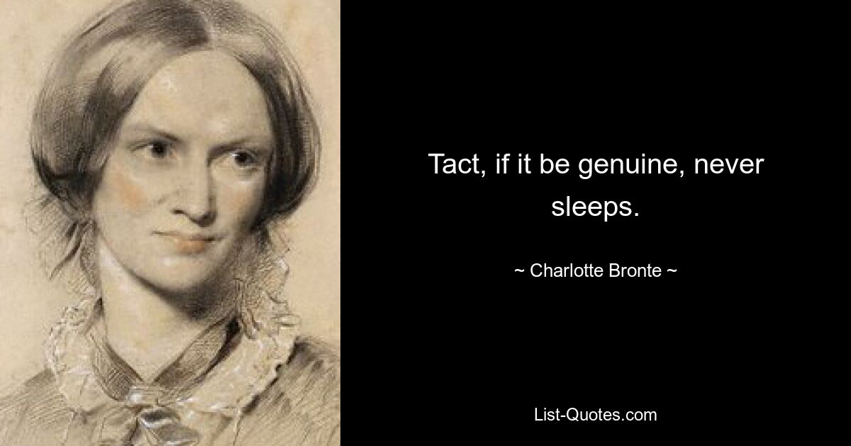 Tact, if it be genuine, never sleeps. — © Charlotte Bronte