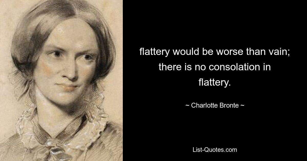 flattery would be worse than vain; there is no consolation in flattery. — © Charlotte Bronte