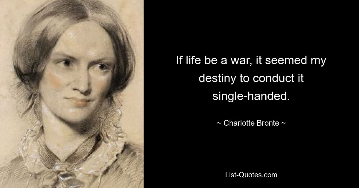 If life be a war, it seemed my destiny to conduct it single-handed. — © Charlotte Bronte