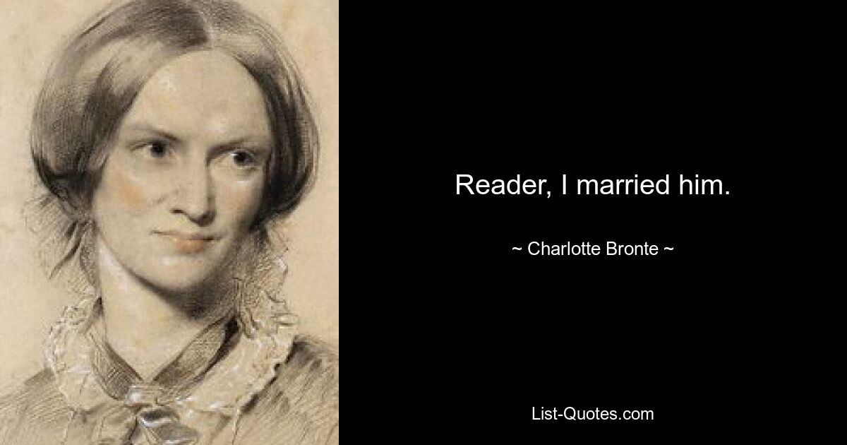 Reader, I married him. — © Charlotte Bronte