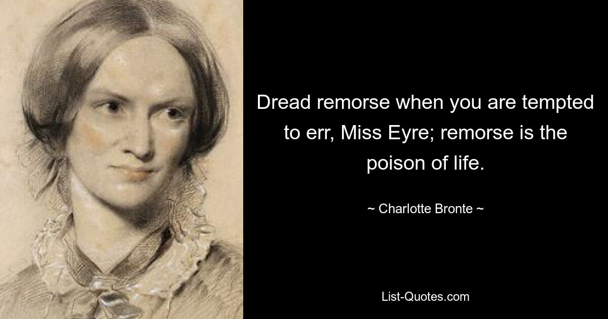 Dread remorse when you are tempted to err, Miss Eyre; remorse is the poison of life. — © Charlotte Bronte