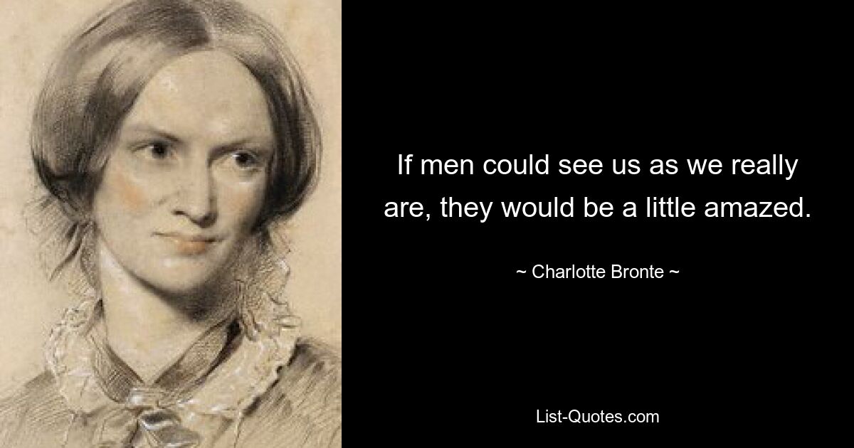 If men could see us as we really are, they would be a little amazed. — © Charlotte Bronte