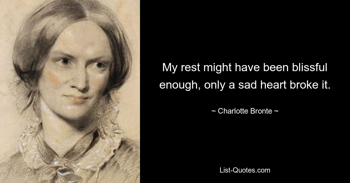 My rest might have been blissful enough, only a sad heart broke it. — © Charlotte Bronte