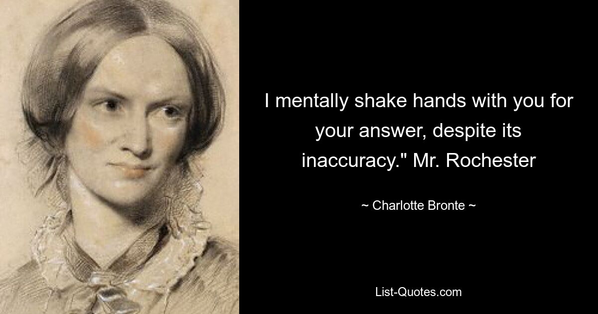 I mentally shake hands with you for your answer, despite its inaccuracy." Mr. Rochester — © Charlotte Bronte