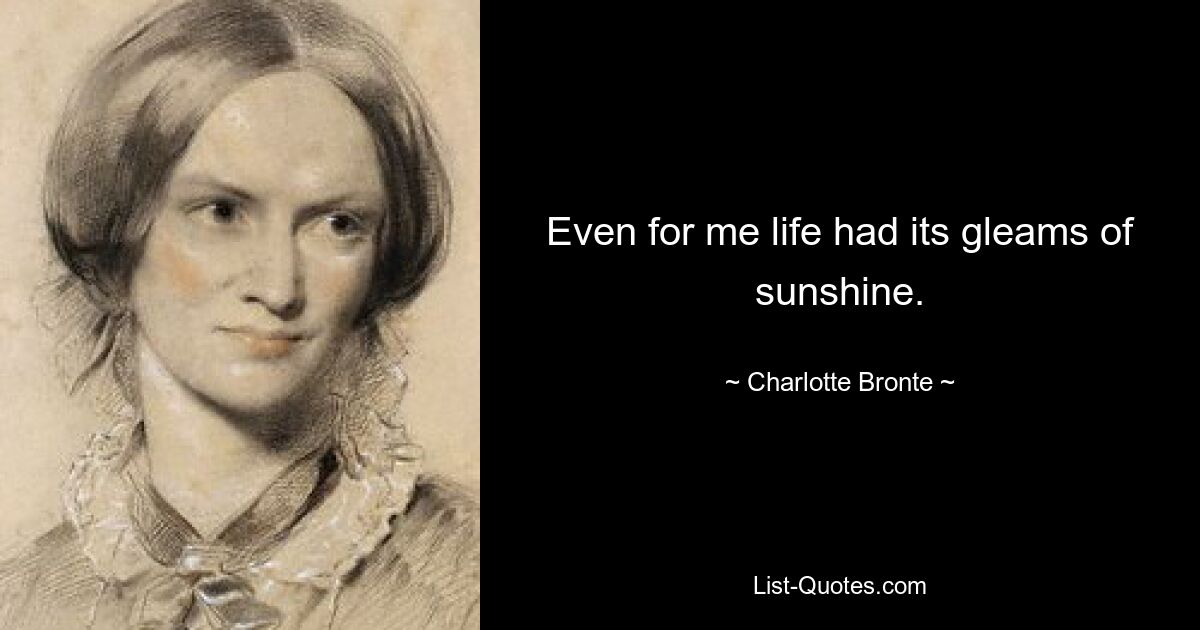 Even for me life had its gleams of sunshine. — © Charlotte Bronte