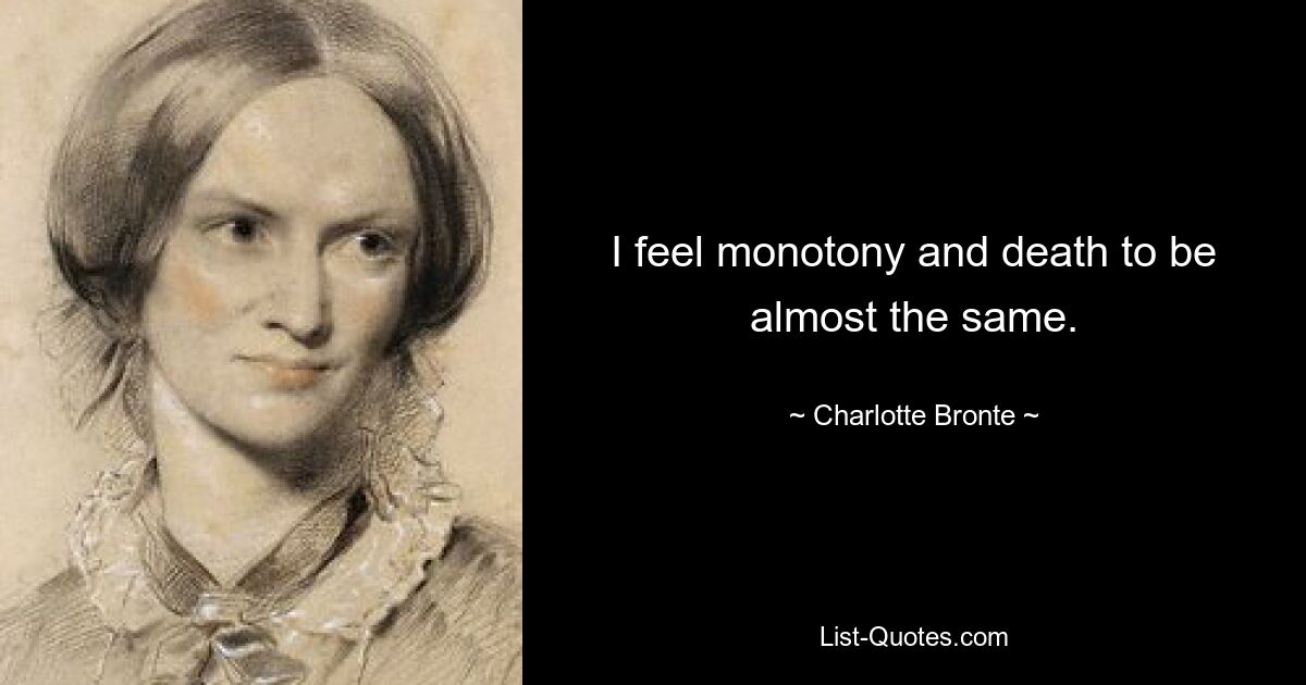 I feel monotony and death to be almost the same. — © Charlotte Bronte