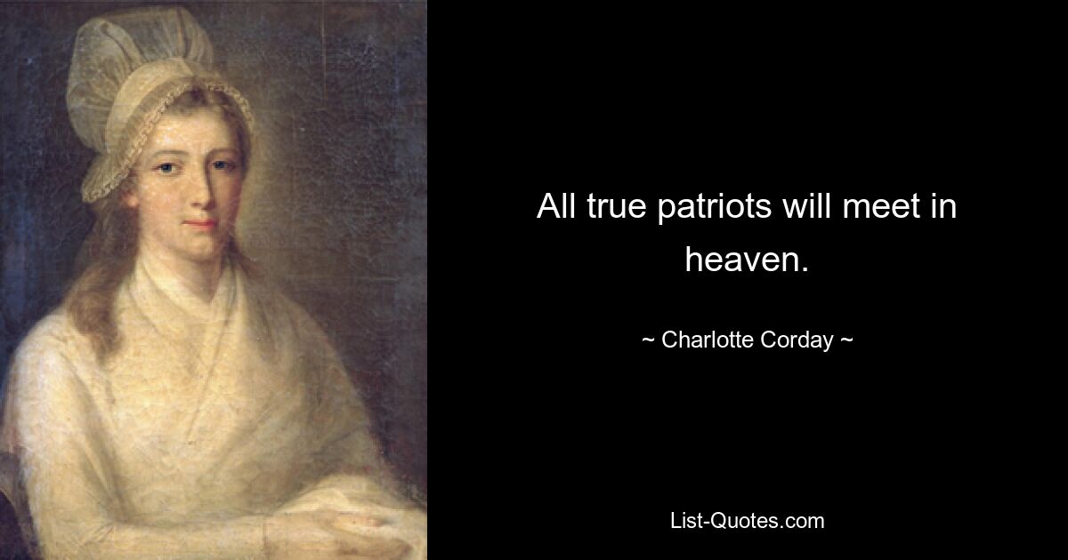 All true patriots will meet in heaven. — © Charlotte Corday