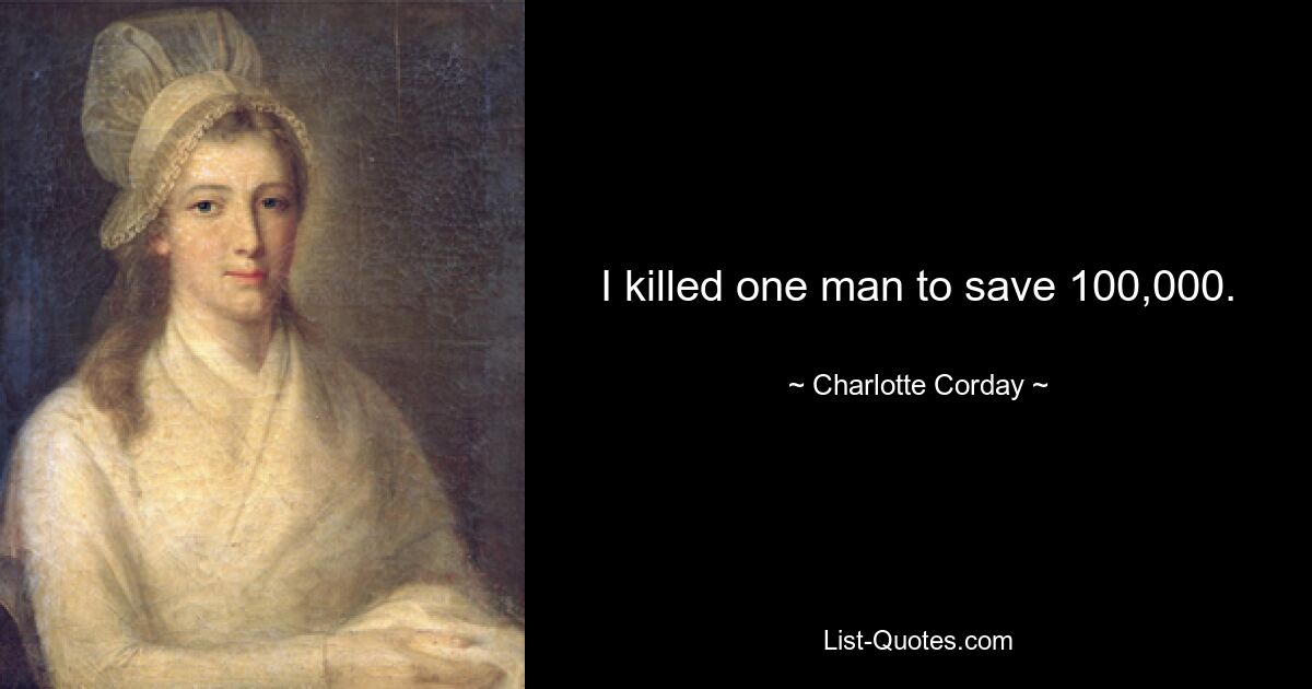 I killed one man to save 100,000. — © Charlotte Corday