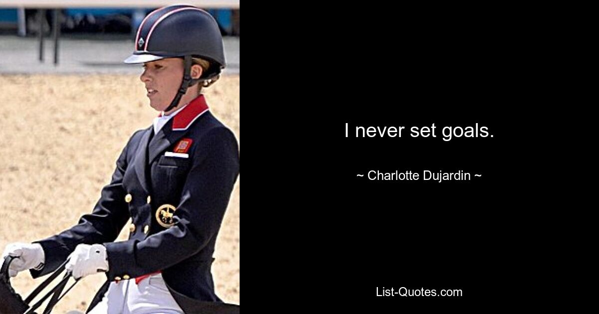 I never set goals. — © Charlotte Dujardin