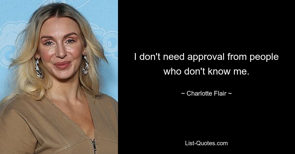 I don't need approval from people who don't know me. — © Charlotte Flair