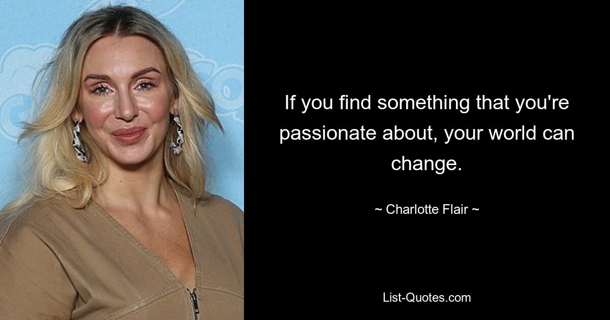 If you find something that you're passionate about, your world can change. — © Charlotte Flair