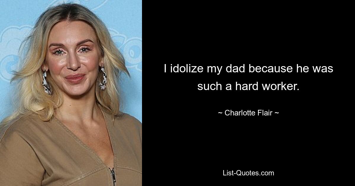 I idolize my dad because he was such a hard worker. — © Charlotte Flair