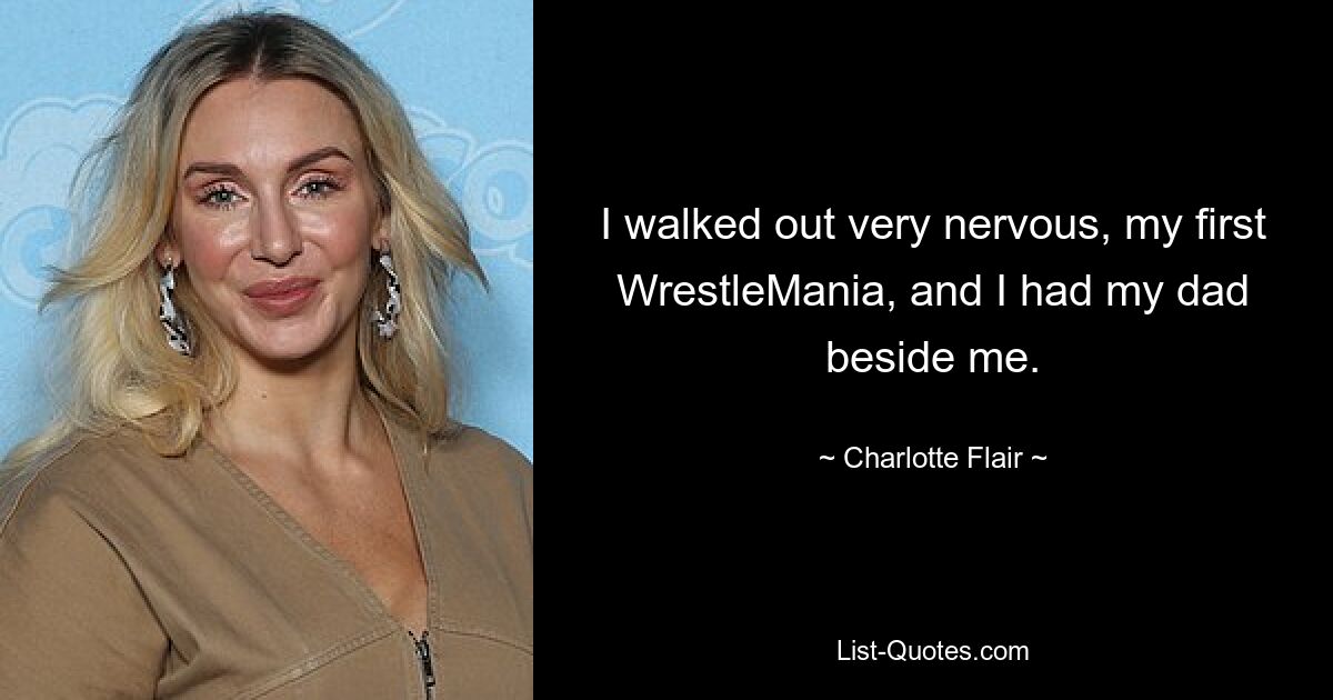 I walked out very nervous, my first WrestleMania, and I had my dad beside me. — © Charlotte Flair