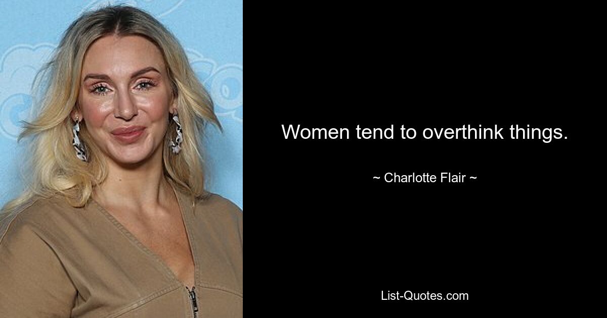 Women tend to overthink things. — © Charlotte Flair