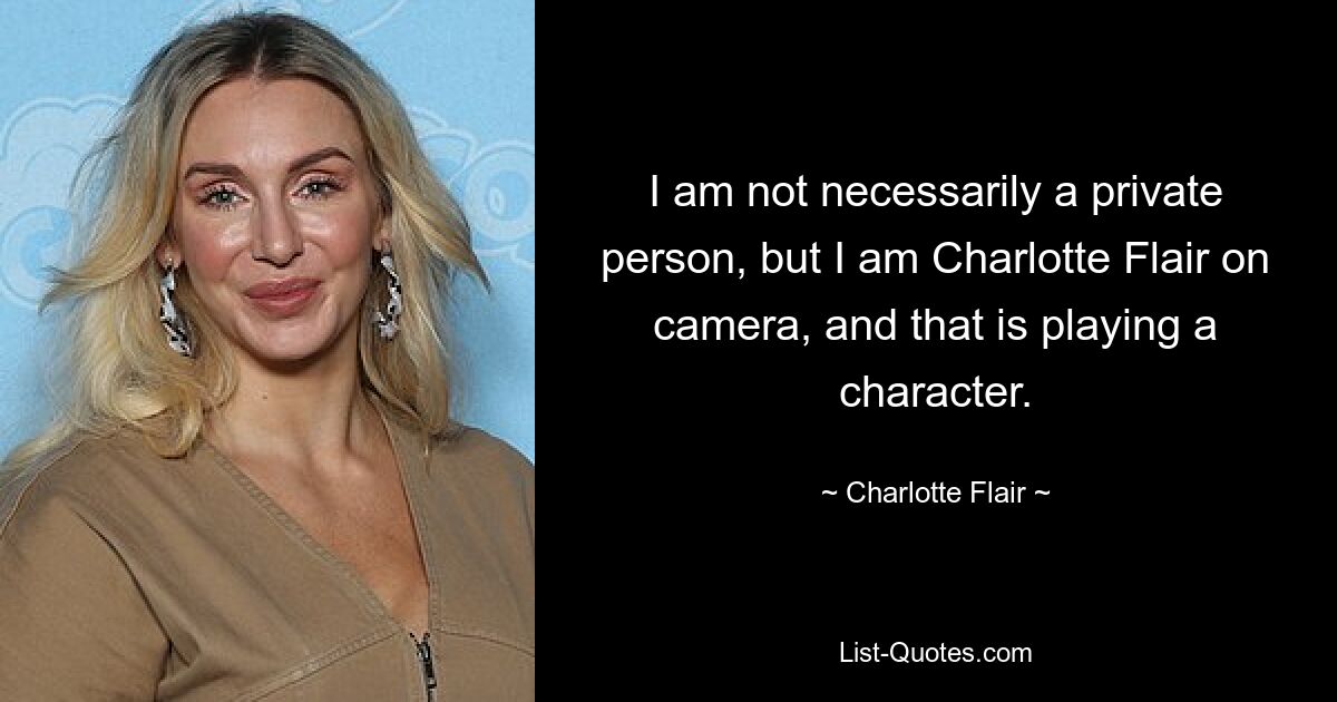 I am not necessarily a private person, but I am Charlotte Flair on camera, and that is playing a character. — © Charlotte Flair