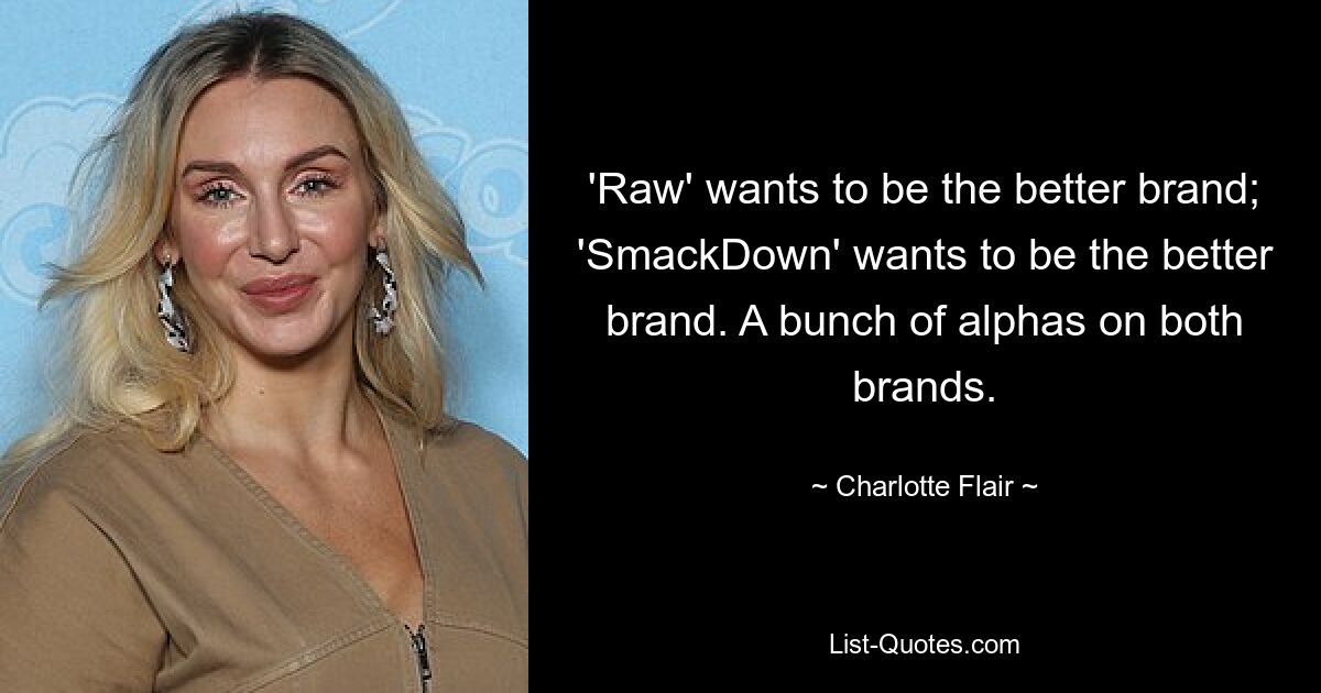 'Raw' wants to be the better brand; 'SmackDown' wants to be the better brand. A bunch of alphas on both brands. — © Charlotte Flair