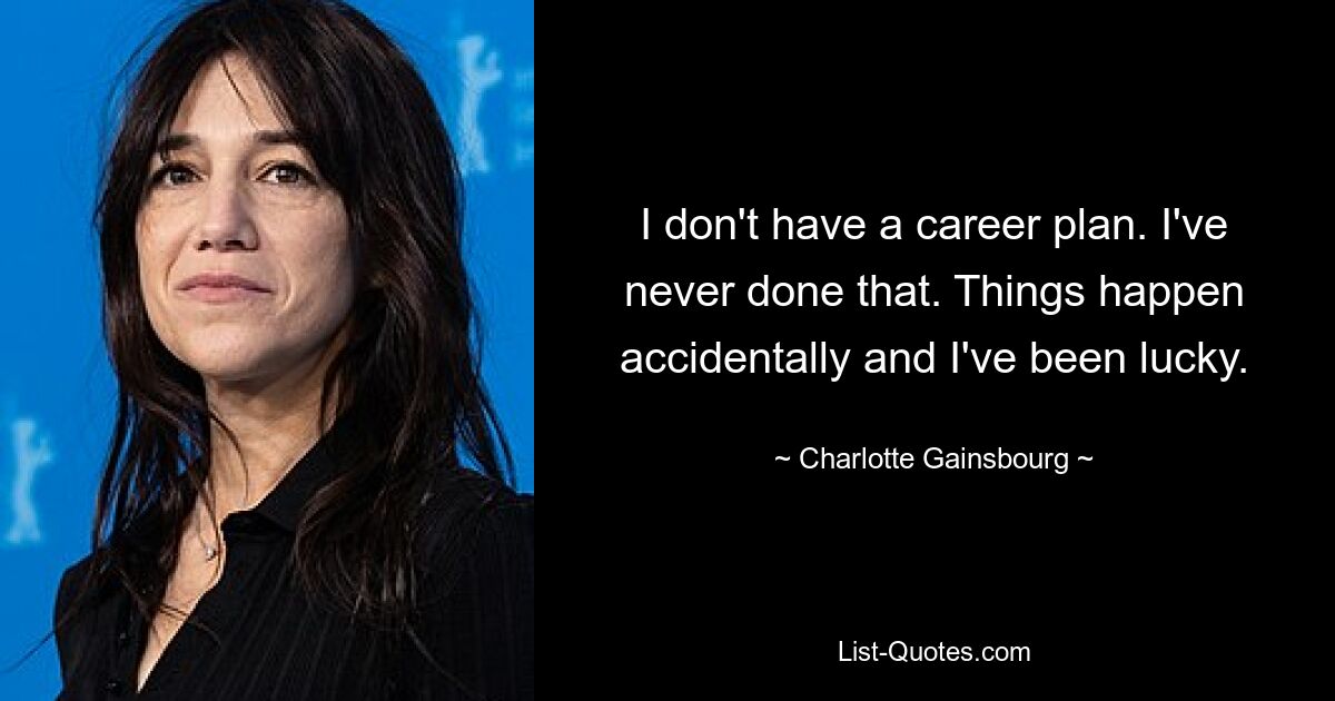 I don't have a career plan. I've never done that. Things happen accidentally and I've been lucky. — © Charlotte Gainsbourg