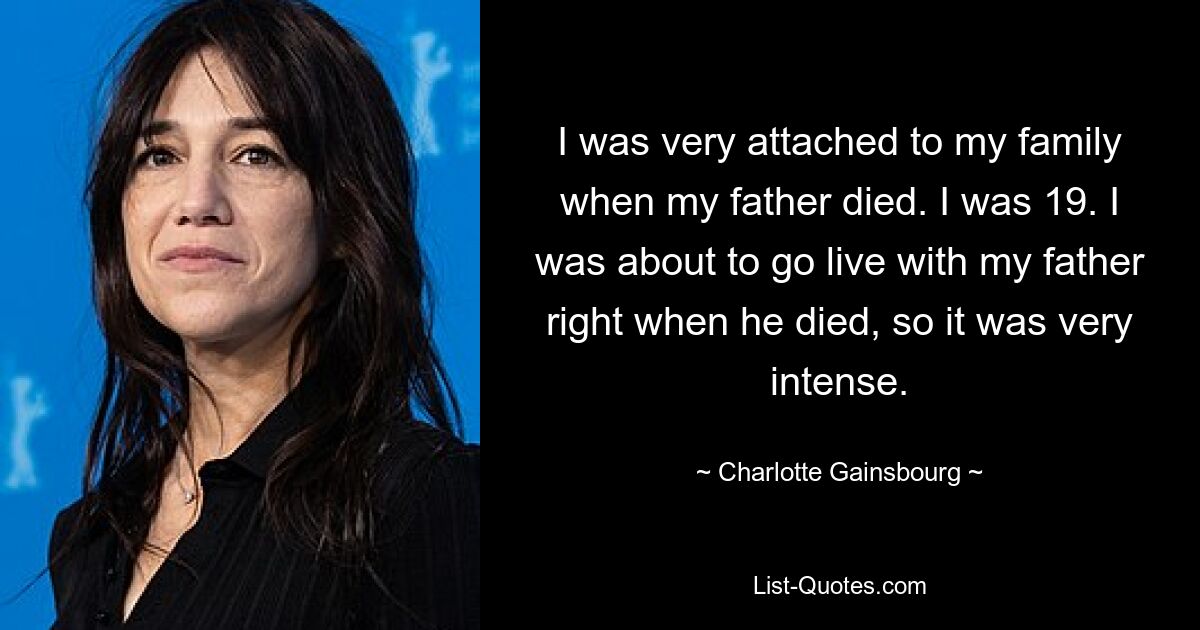 Als mein Vater starb, war ich meiner Familie sehr verbunden. Ich war 19. Ich wollte gerade bei meinem Vater einziehen, als er starb, also war es sehr intensiv. — © Charlotte Gainsbourg