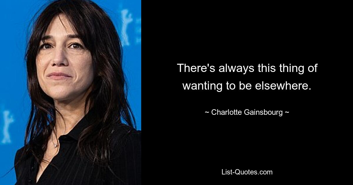 There's always this thing of wanting to be elsewhere. — © Charlotte Gainsbourg