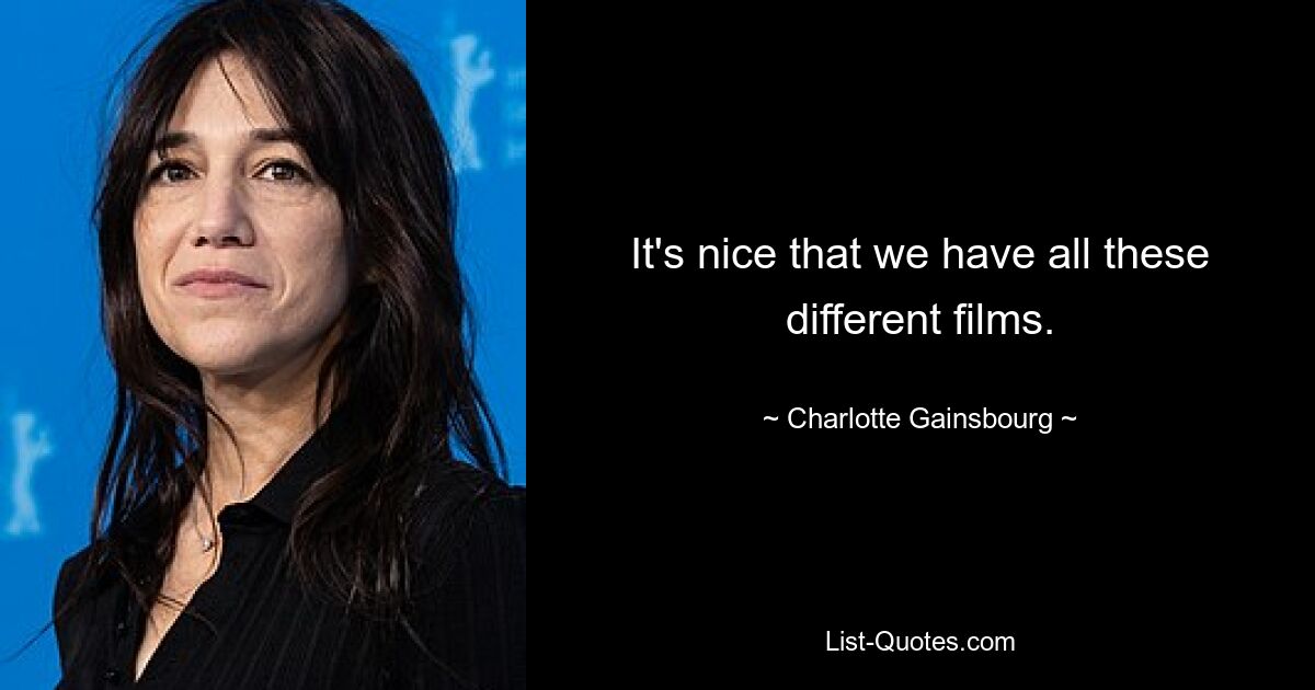 It's nice that we have all these different films. — © Charlotte Gainsbourg