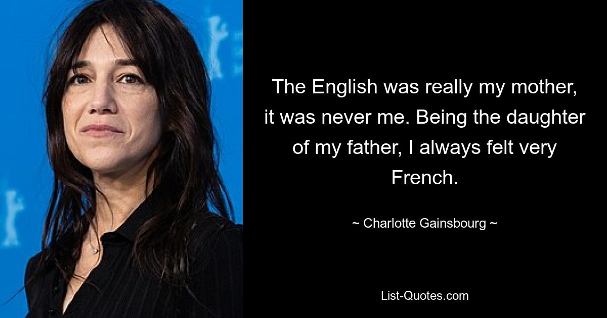 The English was really my mother, it was never me. Being the daughter of my father, I always felt very French. — © Charlotte Gainsbourg