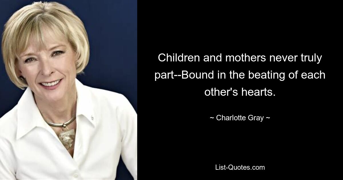 Children and mothers never truly part--Bound in the beating of each other's hearts. — © Charlotte Gray