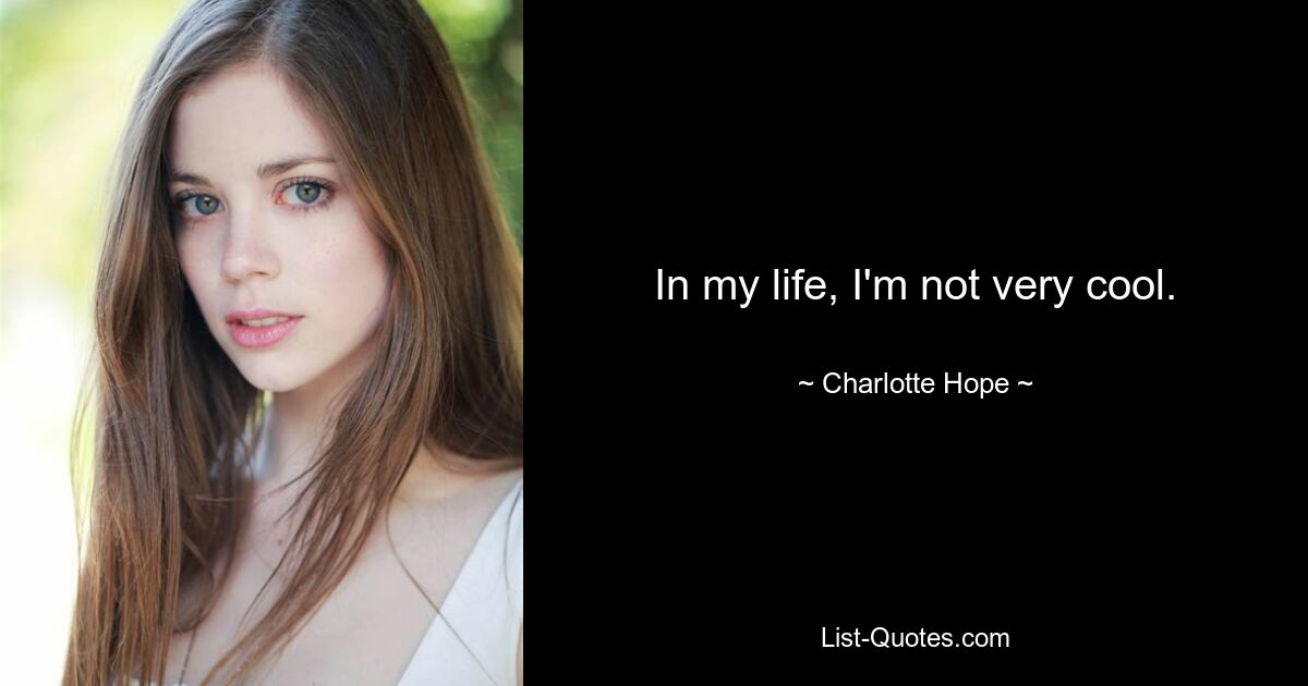 In my life, I'm not very cool. — © Charlotte Hope