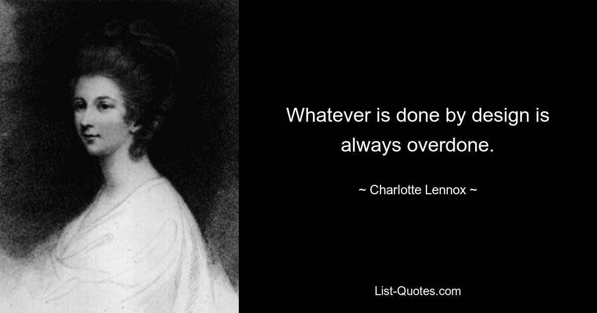 Whatever is done by design is always overdone. — © Charlotte Lennox