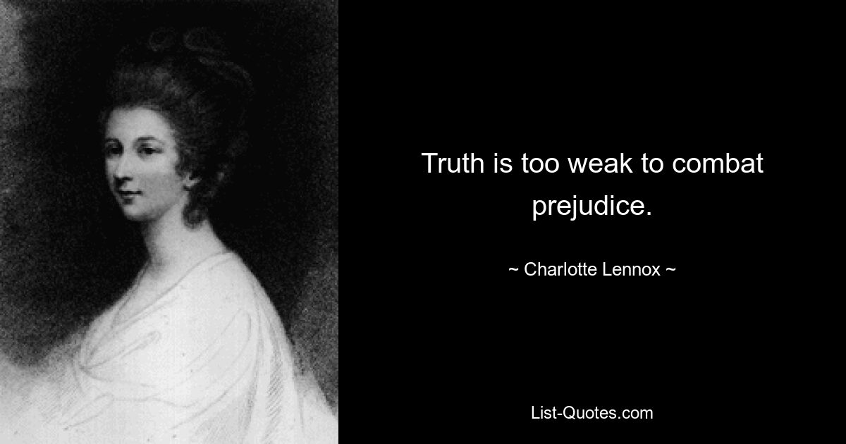 Truth is too weak to combat prejudice. — © Charlotte Lennox