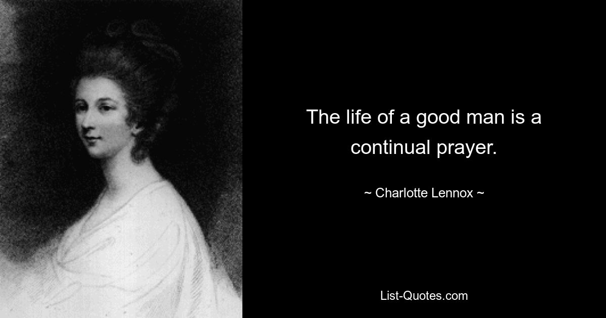 The life of a good man is a continual prayer. — © Charlotte Lennox