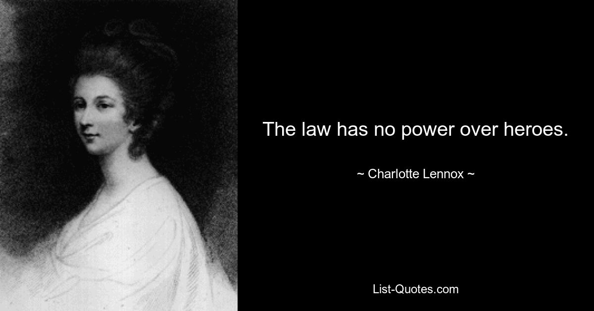 The law has no power over heroes. — © Charlotte Lennox