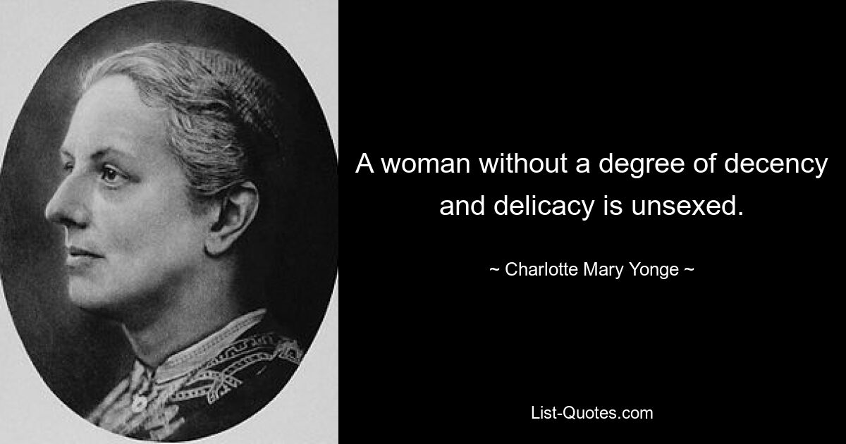 A woman without a degree of decency and delicacy is unsexed. — © Charlotte Mary Yonge