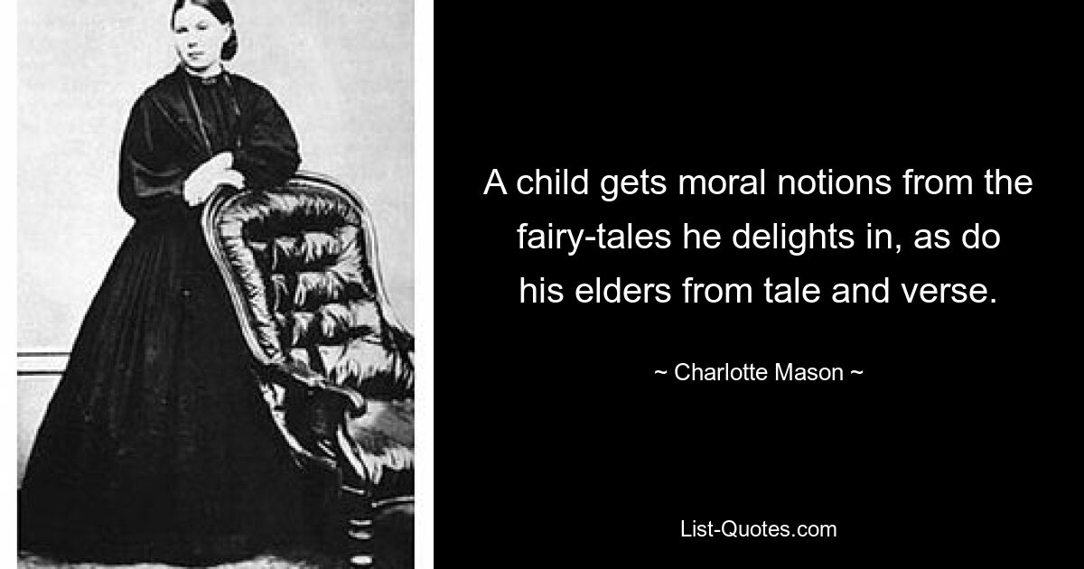 A child gets moral notions from the fairy-tales he delights in, as do his elders from tale and verse. — © Charlotte Mason