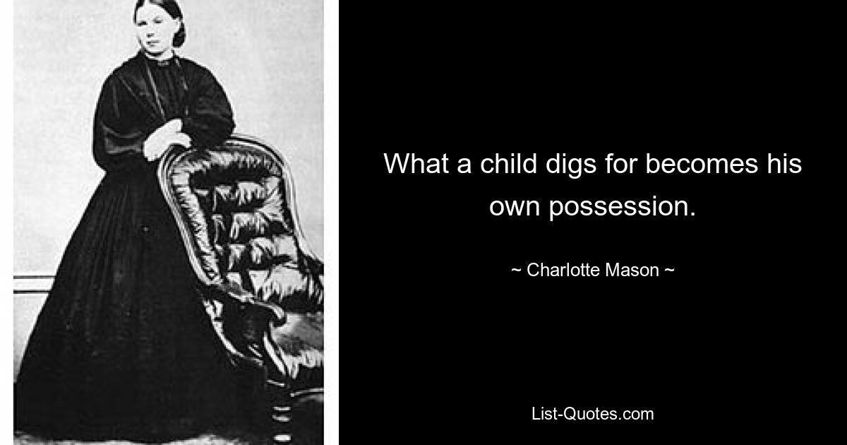 What a child digs for becomes his own possession. — © Charlotte Mason