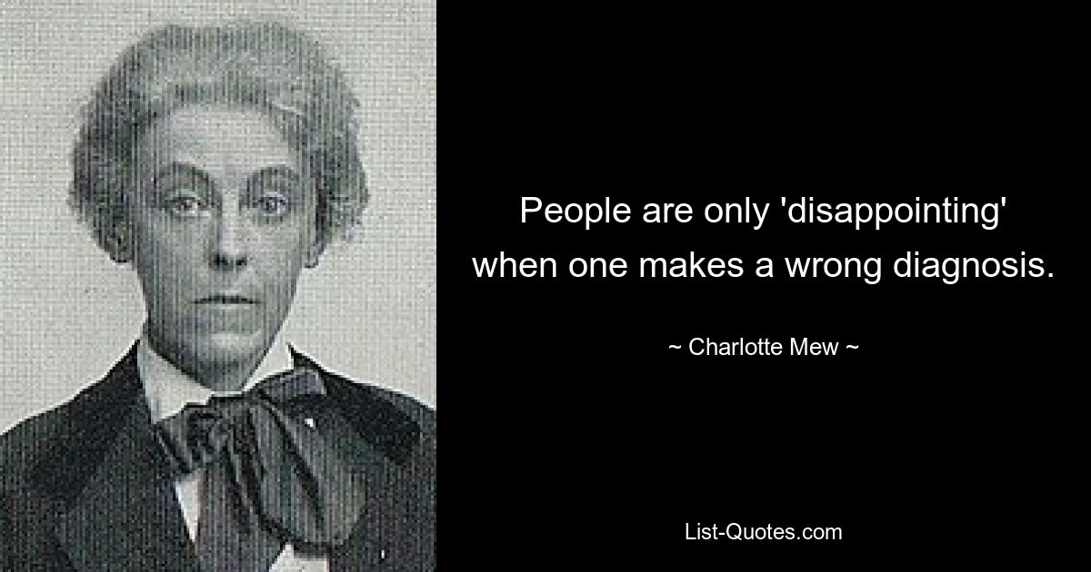 People are only 'disappointing' when one makes a wrong diagnosis. — © Charlotte Mew